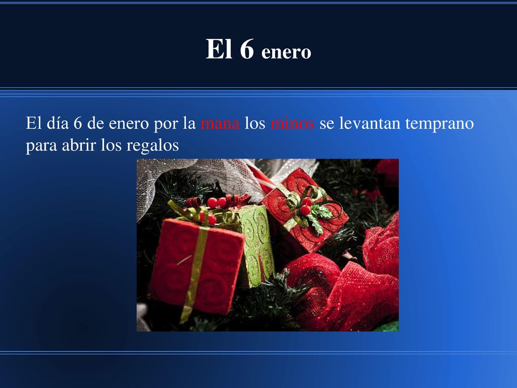 El 6 enero El día 6 de enero por la mana los minos se levantan temprano para abrir los regalos