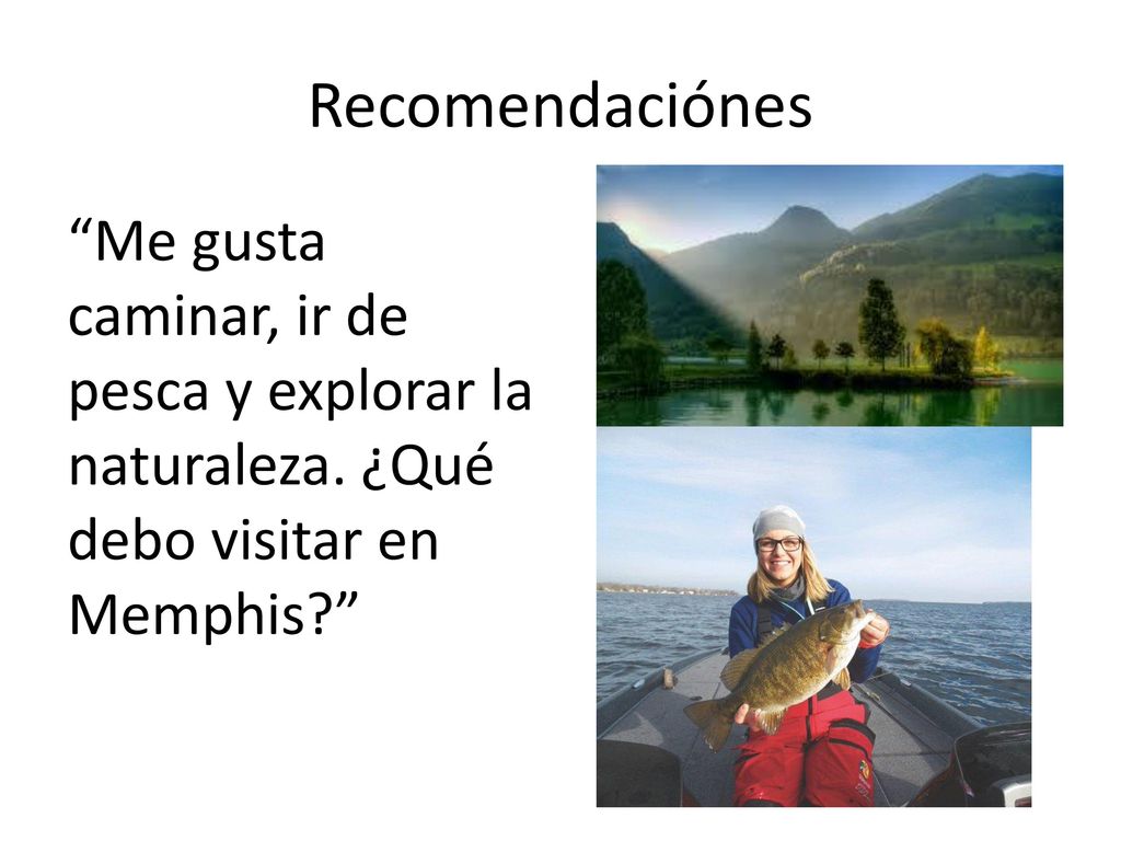 Recomendaciónes Me gusta caminar, ir de pesca y explorar la naturaleza.