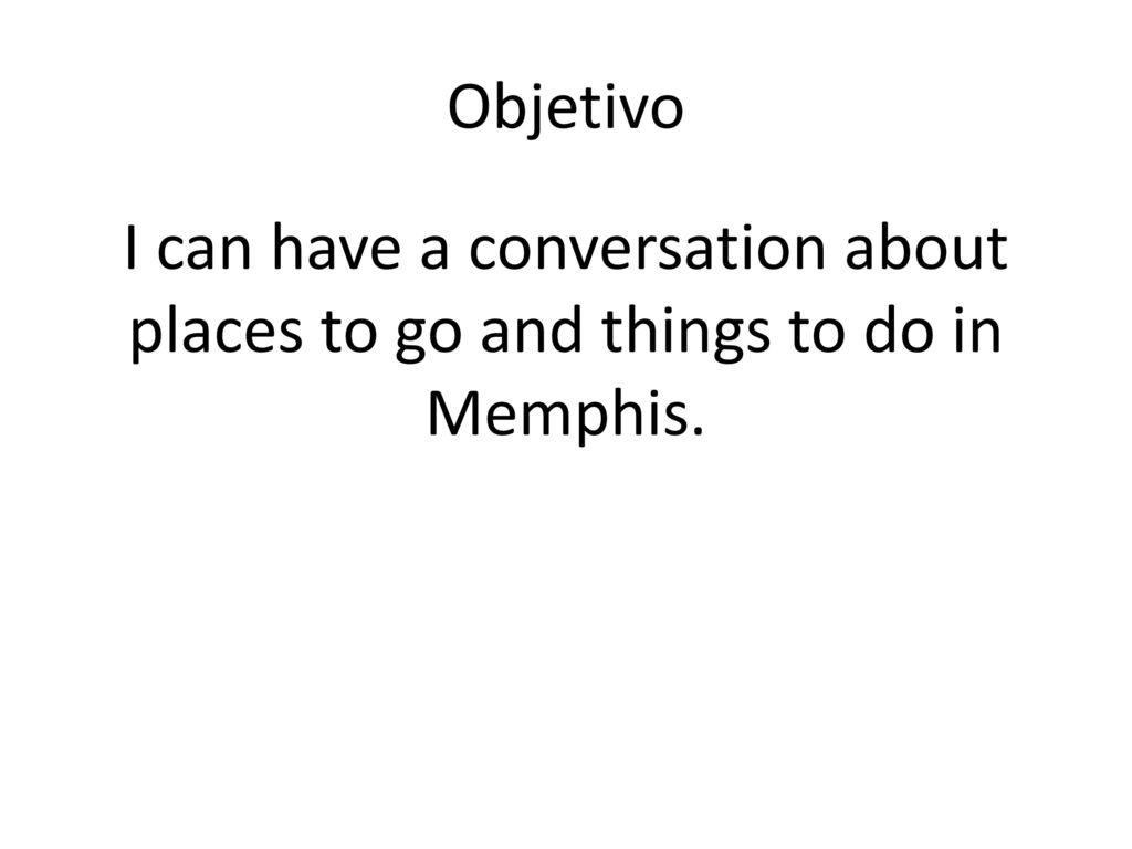 Objetivo I can have a conversation about places to go and things to do in Memphis.