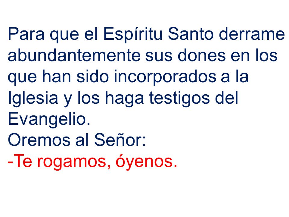 Para que el Espíritu Santo derrame abundantemente sus dones en los que han sido incorporados a la Iglesia y los haga testigos del Evangelio.