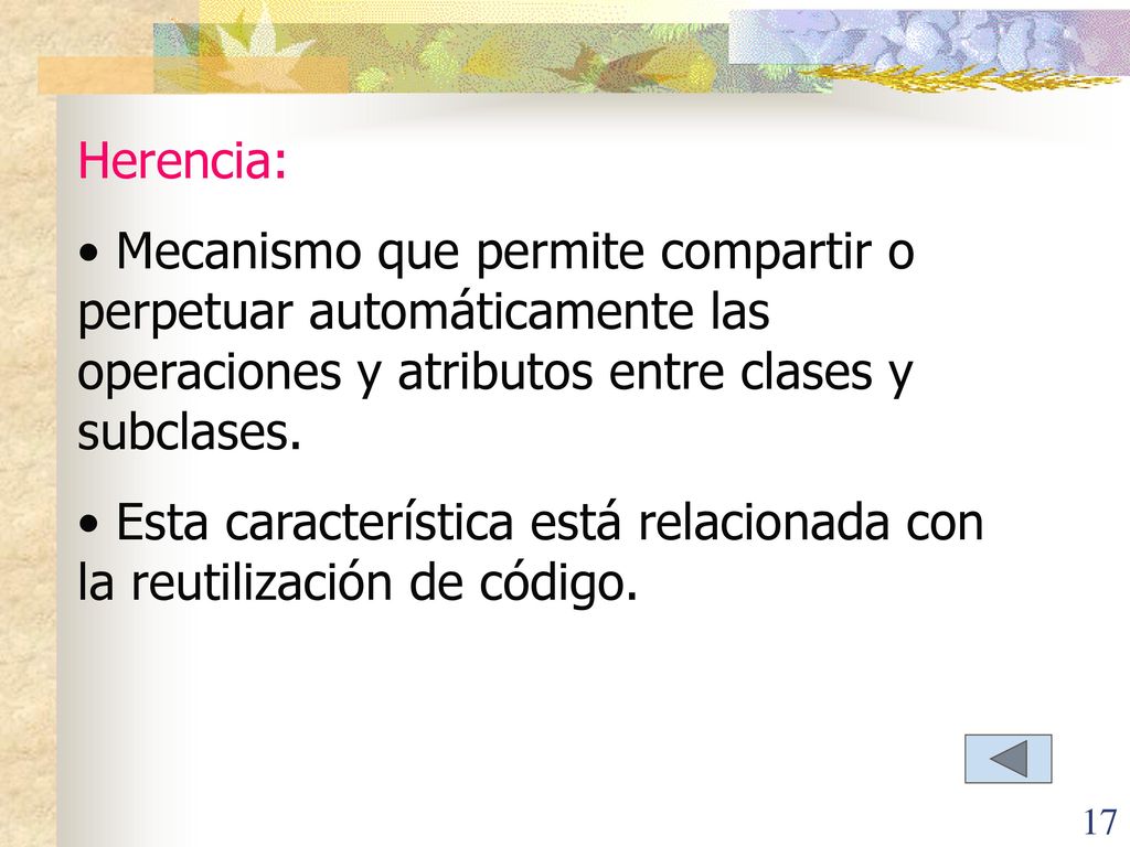 Herencia: Mecanismo que permite compartir o perpetuar automáticamente las operaciones y atributos entre clases y subclases.