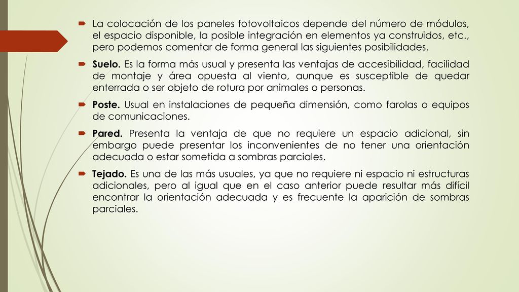 La colocación de los paneles fotovoltaicos depende del número de módulos, el espacio disponible, la posible integración en elementos ya construidos, etc., pero podemos comentar de forma general las siguientes posibilidades.