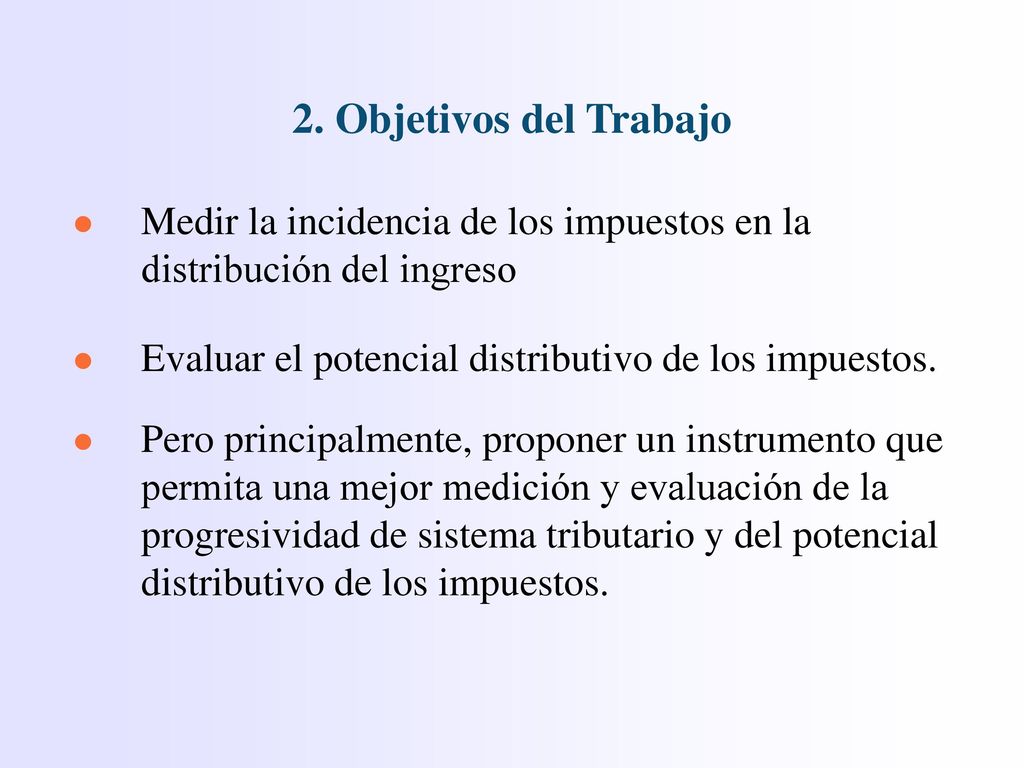 2. Objetivos del Trabajo Medir la incidencia de los impuestos en la distribución del ingreso. Evaluar el potencial distributivo de los impuestos.