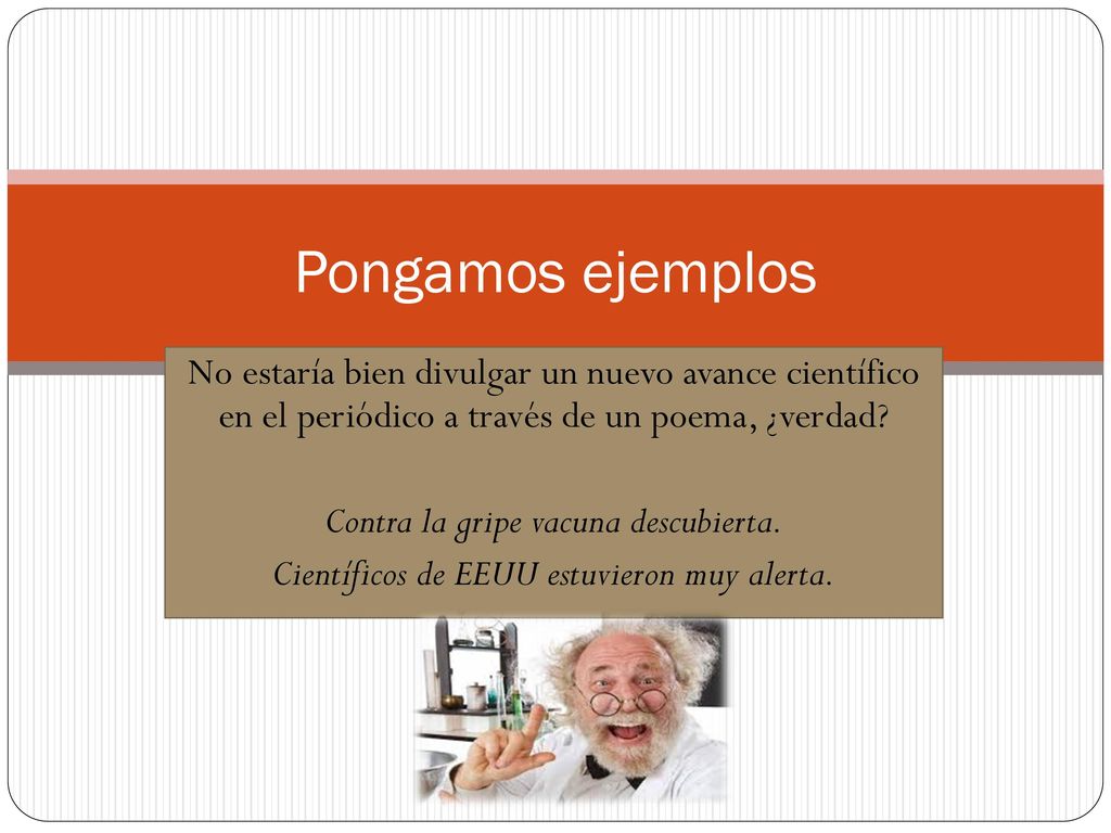 Pongamos ejemplos No estaría bien divulgar un nuevo avance científico en el periódico a través de un poema, ¿verdad