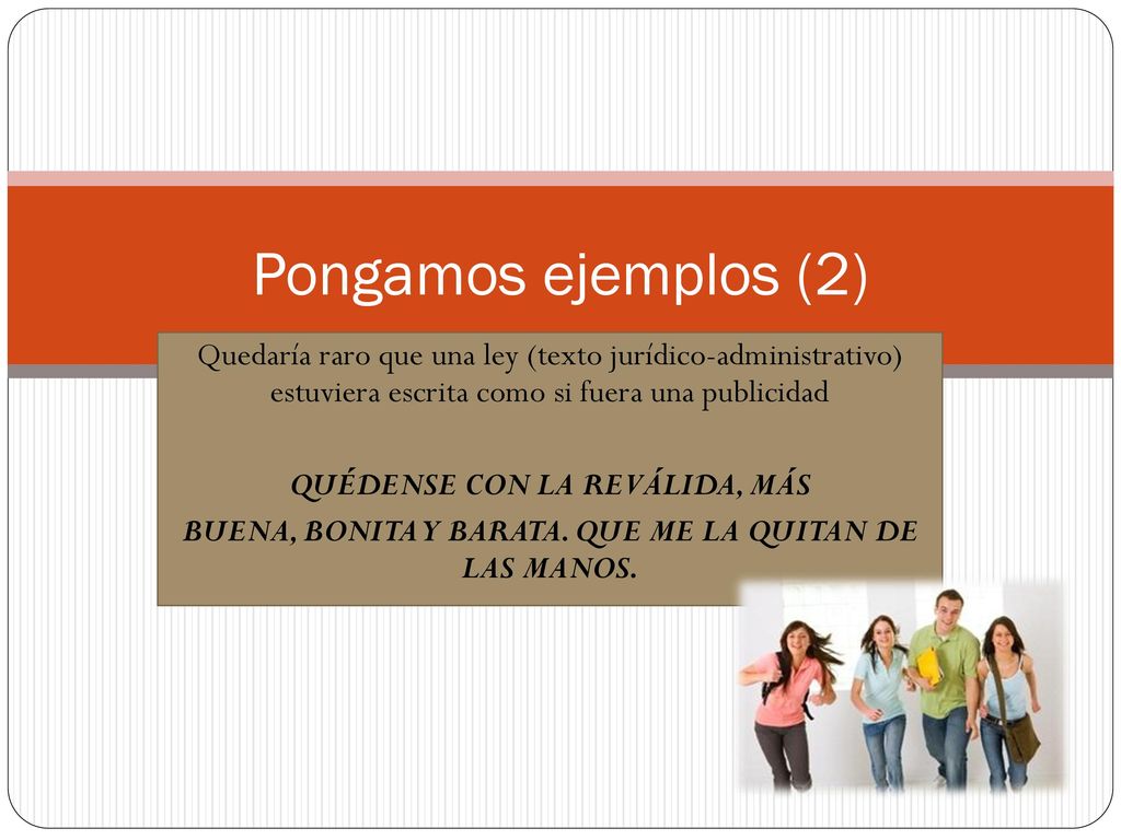 Pongamos ejemplos (2) Quedaría raro que una ley (texto jurídico-administrativo) estuviera escrita como si fuera una publicidad.