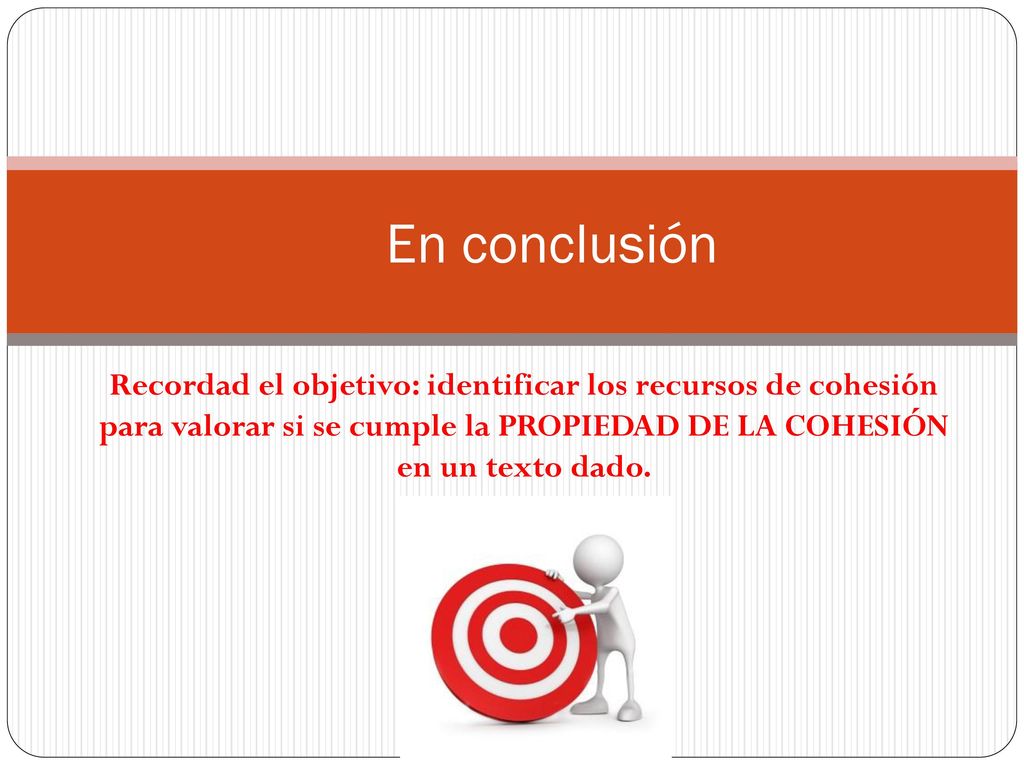 En conclusión Recordad el objetivo: identificar los recursos de cohesión para valorar si se cumple la PROPIEDAD DE LA COHESIÓN en un texto dado.