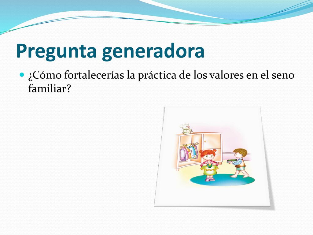 Pregunta generadora ¿Cómo fortalecerías la práctica de los valores en el seno familiar