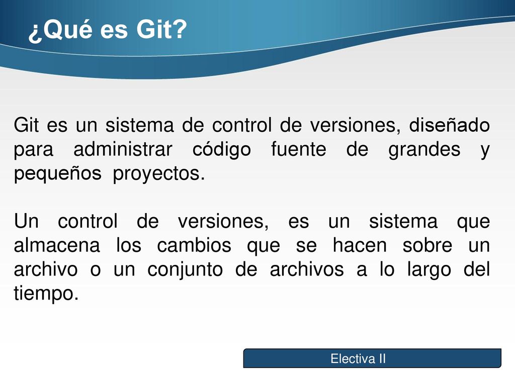 ¿Qué es Git Git es un sistema de control de versiones, diseñado para administrar código fuente de grandes y pequeños proyectos.
