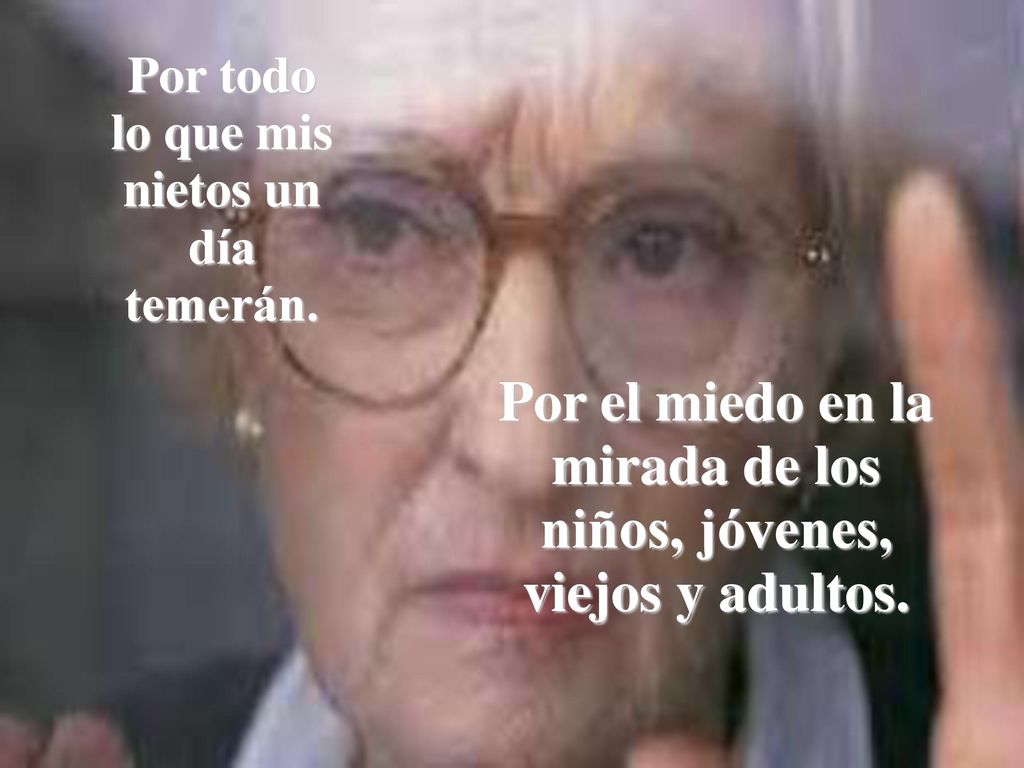 Por el miedo en la mirada de los niños, jóvenes, viejos y adultos.