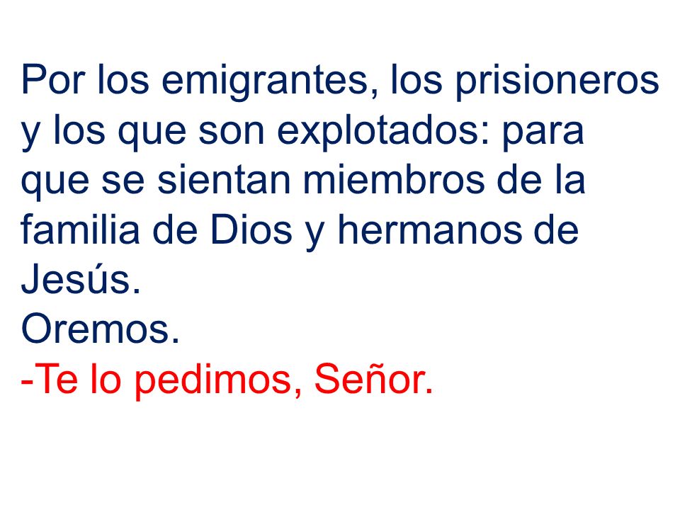Por los emigrantes, los prisioneros y los que son explotados: para que se sientan miembros de la familia de Dios y hermanos de Jesús.
