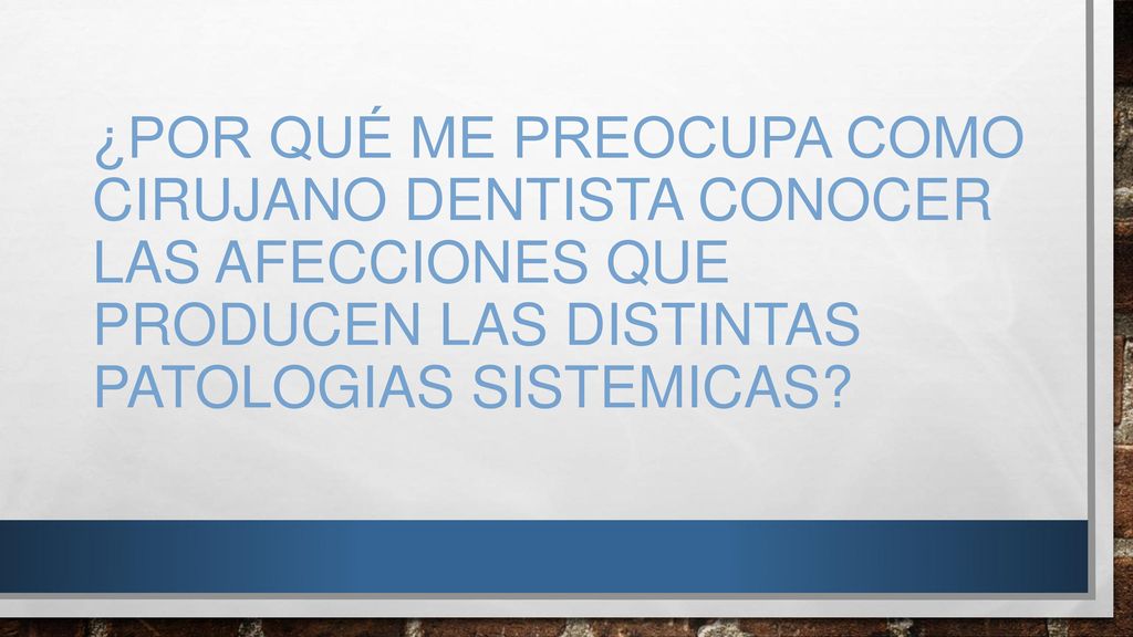 ¿POR QUÉ ME PREOCUPA COMO CIRUJANO DENTISTA CONOCER LAS AFECCIONES QUE PRODUCEN LAS DISTINTAS PATOLOGIAS SISTEMICAS