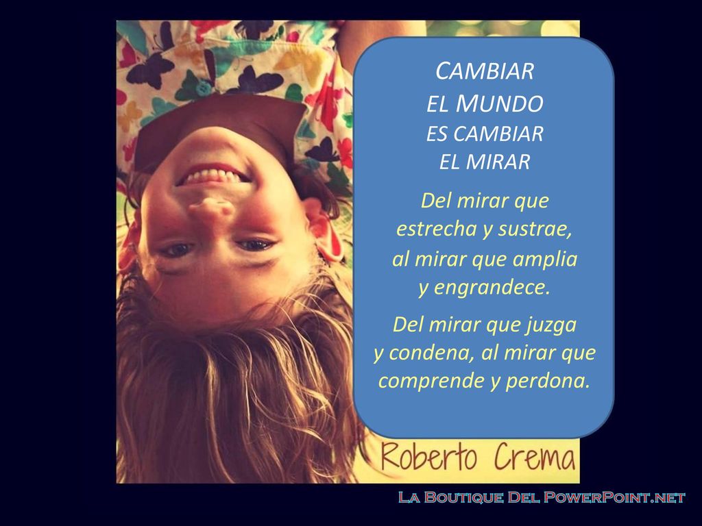 CAMBIAR EL MUNDO ES CAMBIAR EL MIRAR Del mirar que estrecha y sustrae,