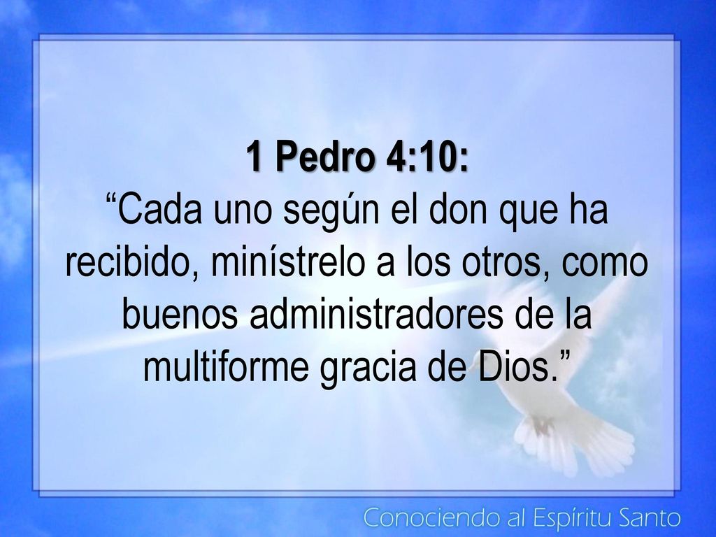 1 Pedro 4:10: Cada uno según el don que ha recibido, minístrelo a los otros, como buenos administradores de la multiforme gracia de Dios.