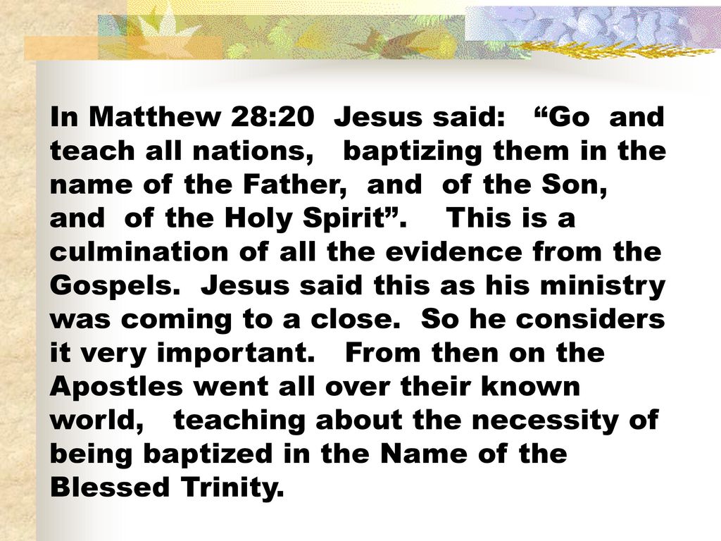 In Matthew 28:20 Jesus said: Go and teach all nations, baptizing them in the name of the Father, and of the Son, and of the Holy Spirit .