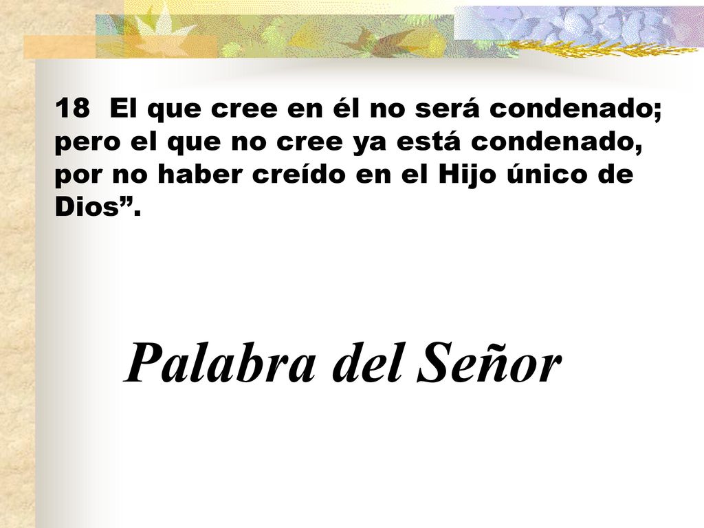 18 El que cree en él no será condenado; pero el que no cree ya está condenado, por no haber creído en el Hijo único de Dios .