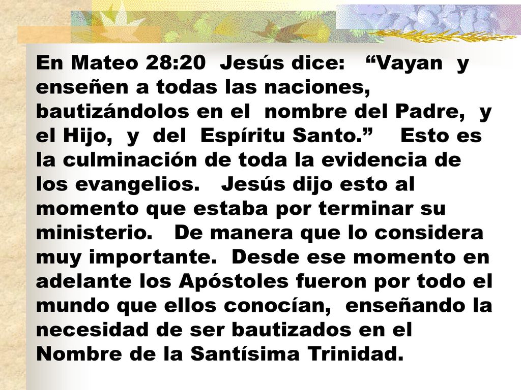 En Mateo 28:20 Jesús dice: Vayan y enseñen a todas las naciones, bautizándolos en el nombre del Padre, y el Hijo, y del Espíritu Santo. Esto es la culminación de toda la evidencia de los evangelios.