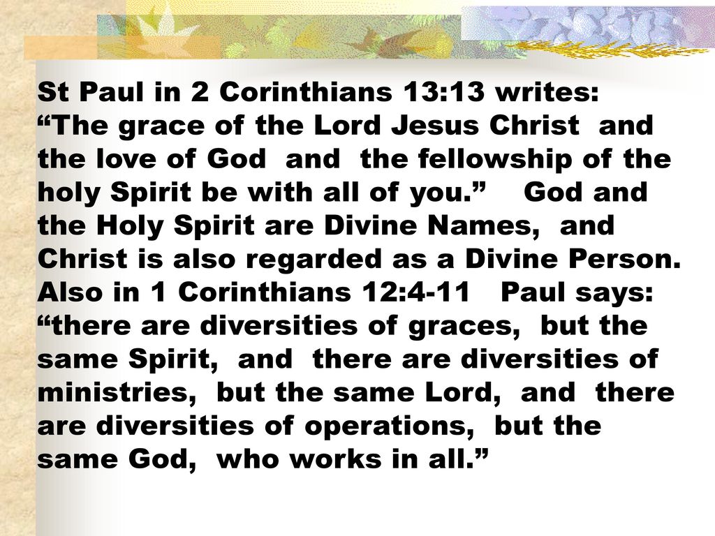 St Paul in 2 Corinthians 13:13 writes: The grace of the Lord Jesus Christ and the love of God and the fellowship of the holy Spirit be with all of you. God and the Holy Spirit are Divine Names, and Christ is also regarded as a Divine Person.