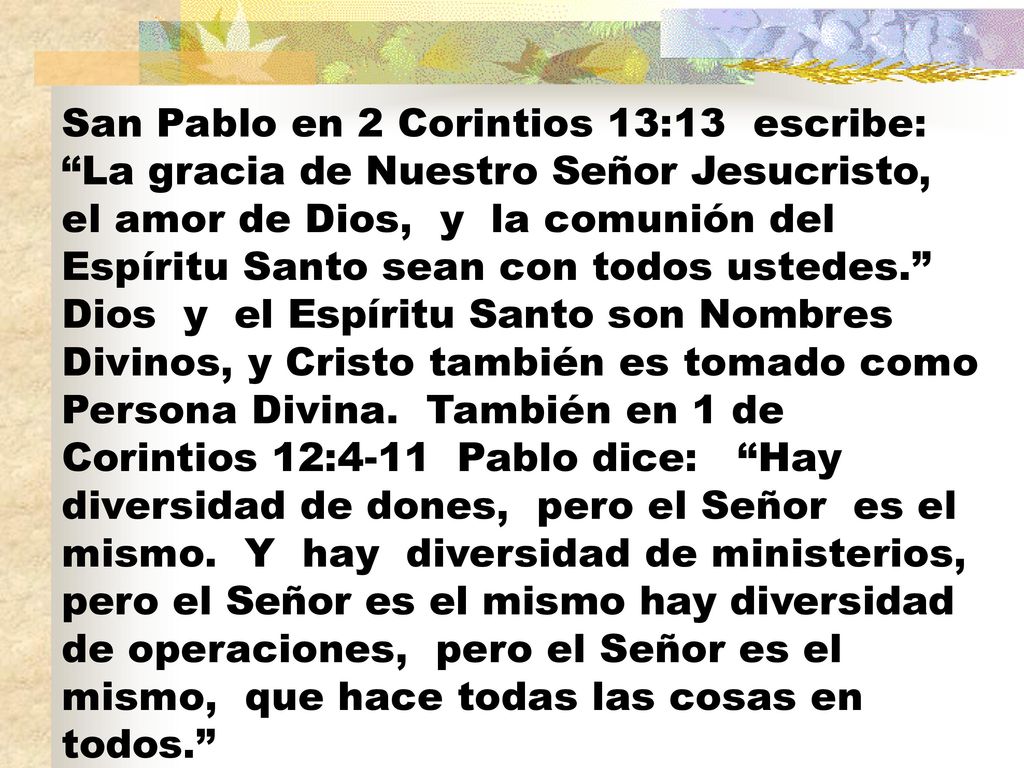 San Pablo en 2 Corintios 13:13 escribe: La gracia de Nuestro Señor Jesucristo, el amor de Dios, y la comunión del Espíritu Santo sean con todos ustedes. Dios y el Espíritu Santo son Nombres Divinos, y Cristo también es tomado como Persona Divina.