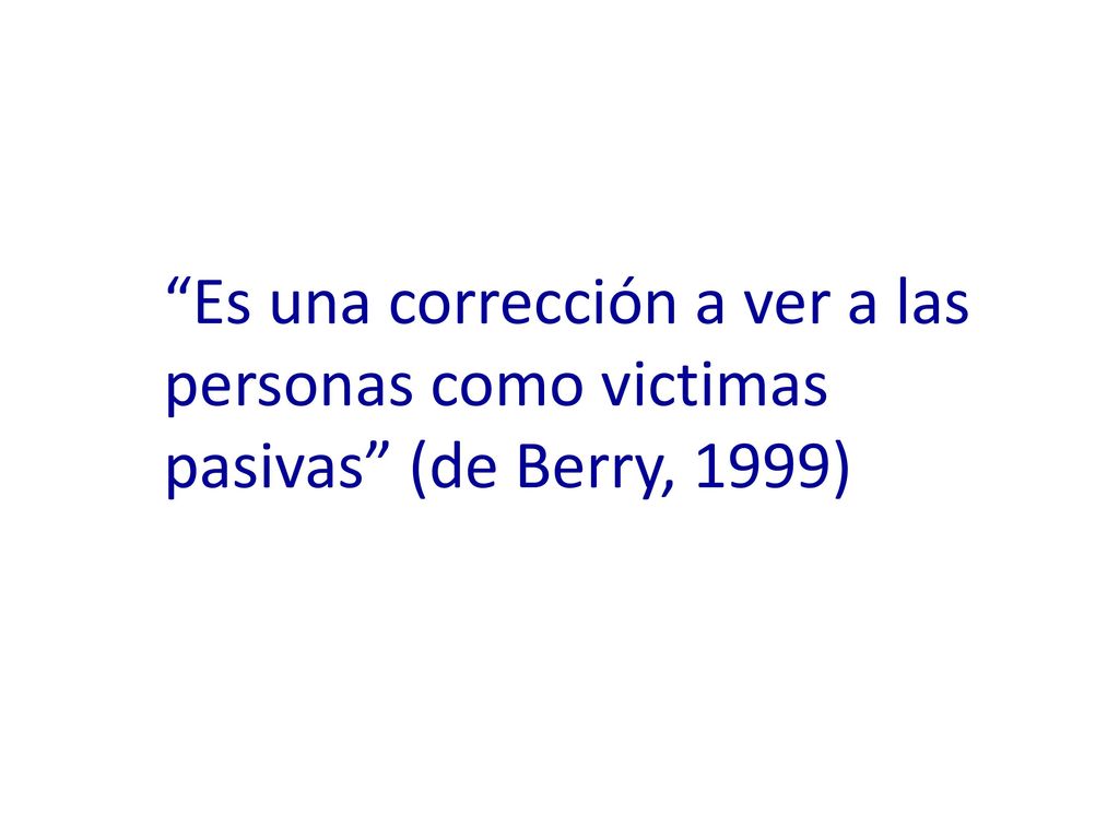 Es una corrección a ver a las personas como victimas pasivas (de Berry, 1999)