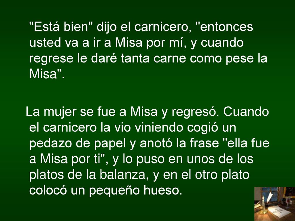 Está bien dijo el carnicero, entonces usted va a ir a Misa por mí, y cuando regrese le daré tanta carne como pese la Misa .
