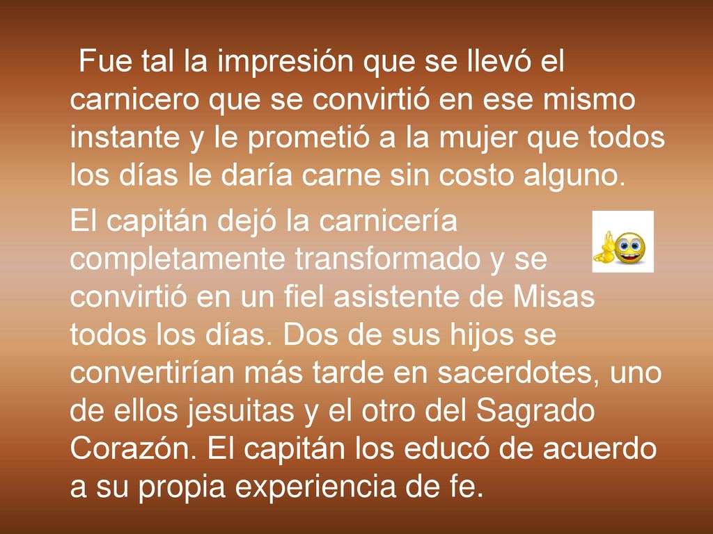 Fue tal la impresión que se llevó el carnicero que se convirtió en ese mismo instante y le prometió a la mujer que todos los días le daría carne sin costo alguno.
