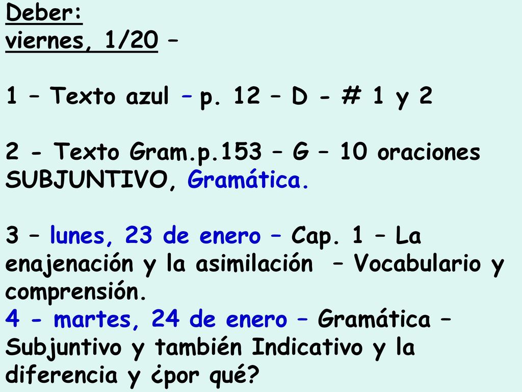 Deber: viernes, 1/20 – 1 – Texto azul – p. 12 – D - # 1 y Texto Gram.p.153 – G – 10 oraciones SUBJUNTIVO, Gramática.