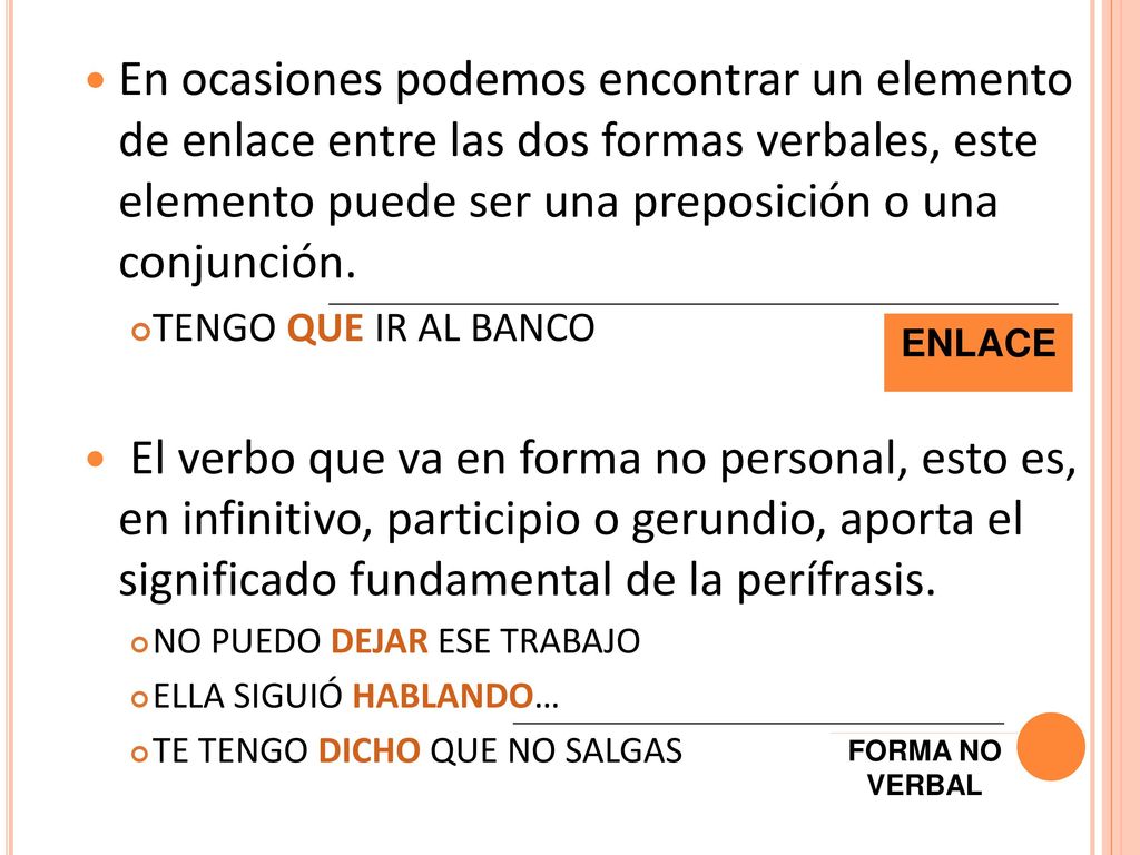 En ocasiones podemos encontrar un elemento de enlace entre las dos formas verbales, este elemento puede ser una preposición o una conjunción.