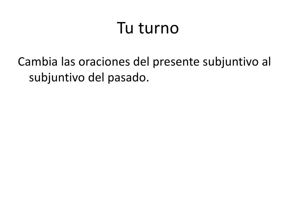 Tu turno Cambia las oraciones del presente subjuntivo al subjuntivo del pasado.