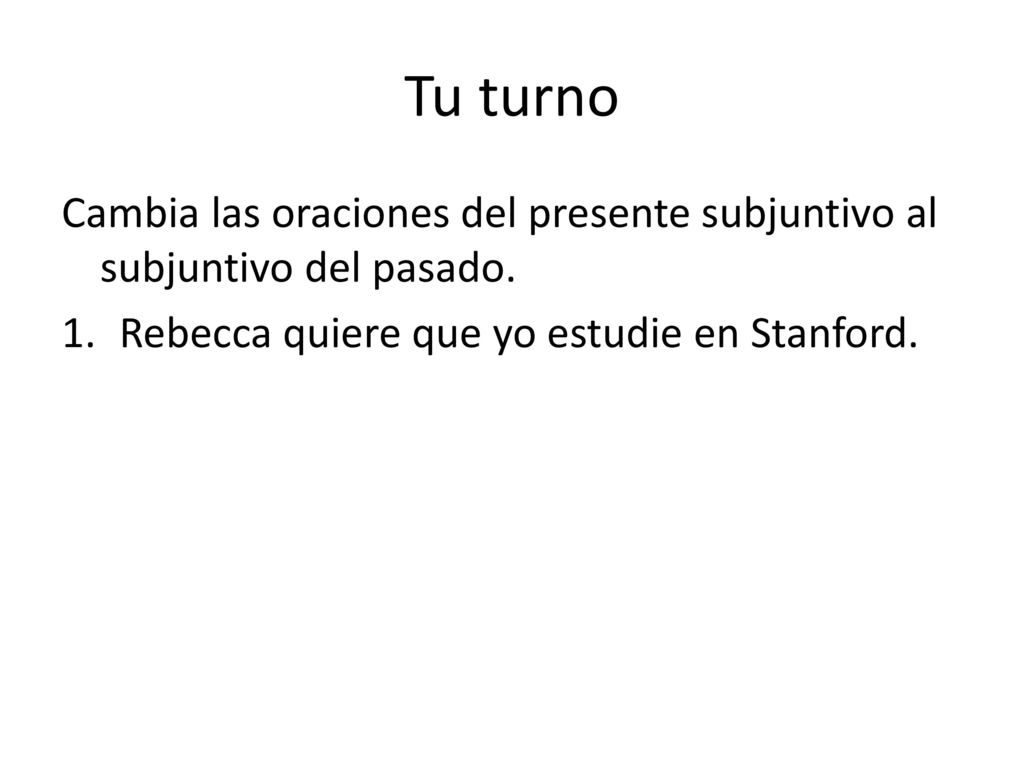 Tu turno Cambia las oraciones del presente subjuntivo al subjuntivo del pasado.