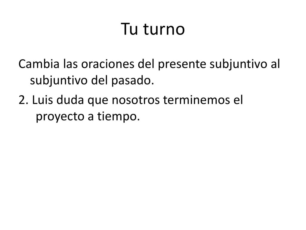 Tu turno Cambia las oraciones del presente subjuntivo al subjuntivo del pasado.