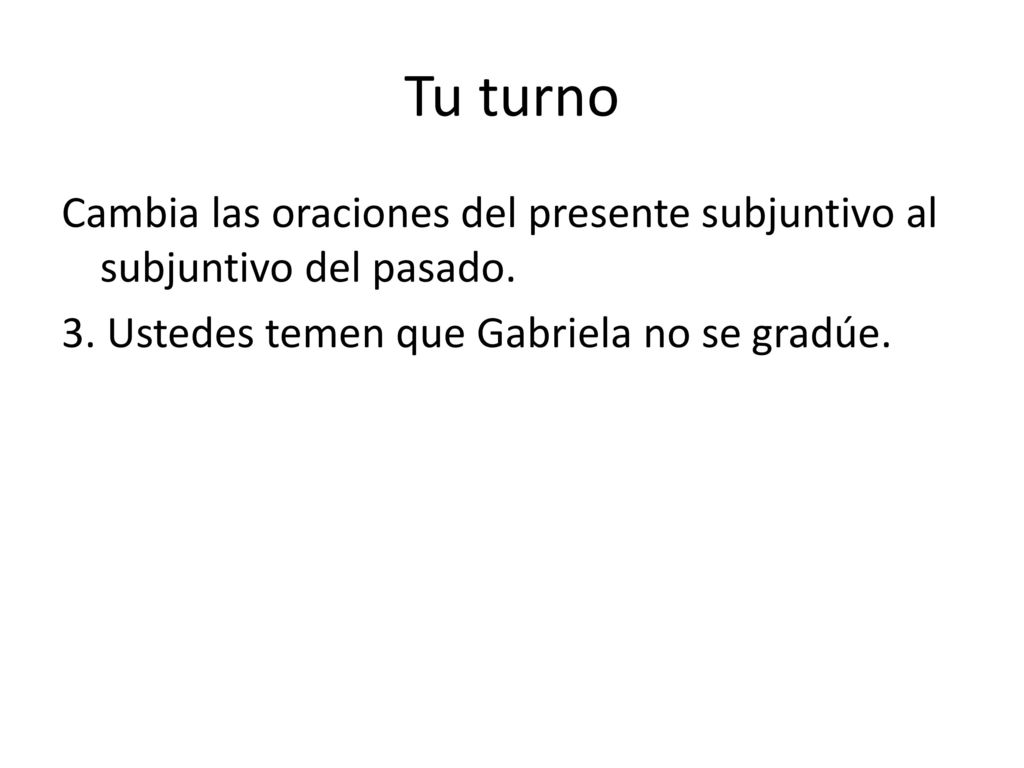 Tu turno Cambia las oraciones del presente subjuntivo al subjuntivo del pasado.