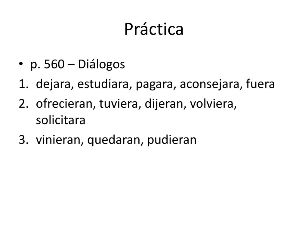 Práctica p. 560 – Diálogos. dejara, estudiara, pagara, aconsejara, fuera. ofrecieran, tuviera, dijeran, volviera, solicitara.