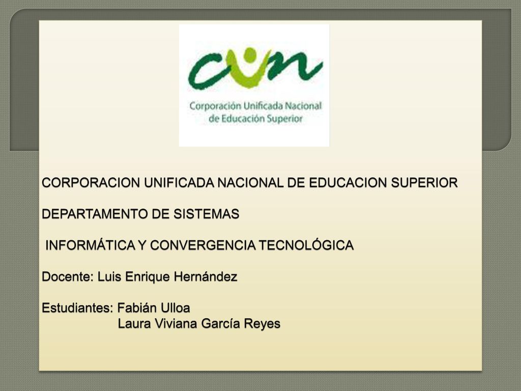 CORPORACION UNIFICADA NACIONAL DE EDUCACION SUPERIOR DEPARTAMENTO DE SISTEMAS INFORMÁTICA Y CONVERGENCIA TECNOLÓGICA Docente: Luis Enrique Hernández Estudiantes: Fabián Ulloa Laura Viviana García Reyes
