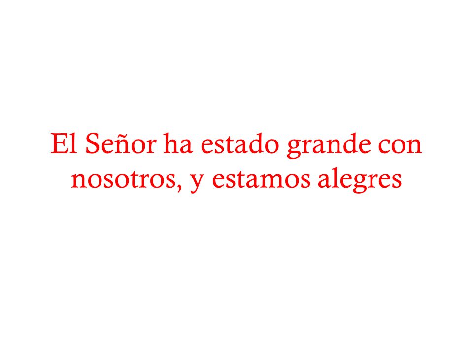 El Señor ha estado grande con nosotros, y estamos alegres