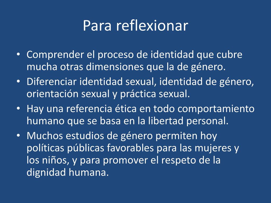 Para reflexionar Comprender el proceso de identidad que cubre mucha otras dimensiones que la de género.