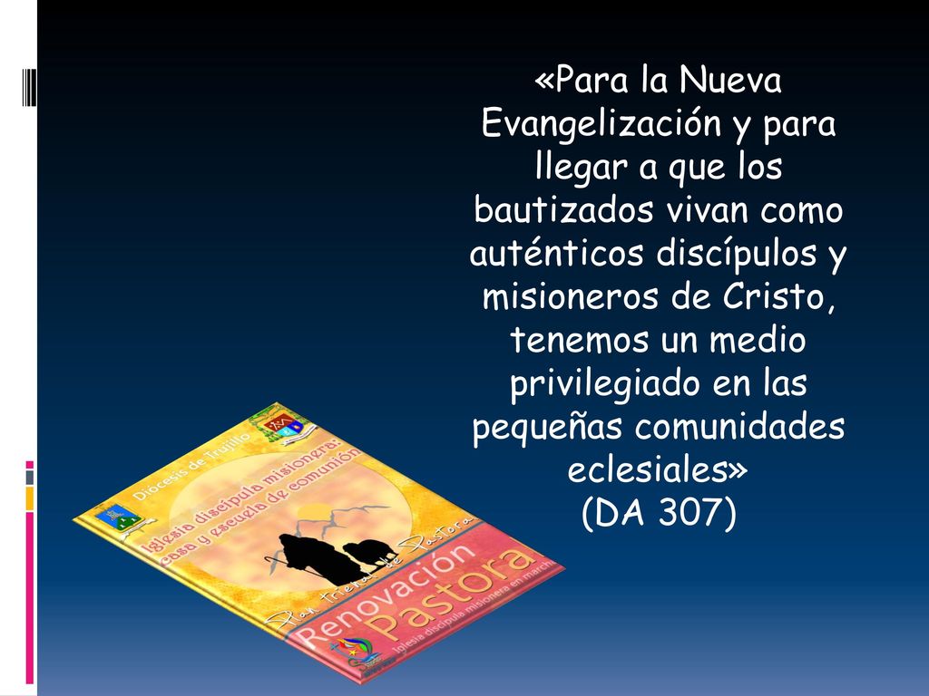 «Para la Nueva Evangelización y para llegar a que los bautizados vivan como auténticos discípulos y misioneros de Cristo, tenemos un medio privilegiado en las pequeñas comunidades eclesiales»