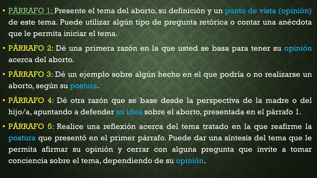 PÁRRAFO 1: Presente el tema del aborto, su definición y un punto de vista (opinión) de este tema. Puede utilizar algún tipo de pregunta retórica o contar una anécdota que le permita iniciar el tema.