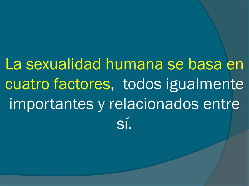 La sexualidad humana se basa en cuatro factores, todos igualmente importantes y relacionados entre sí.