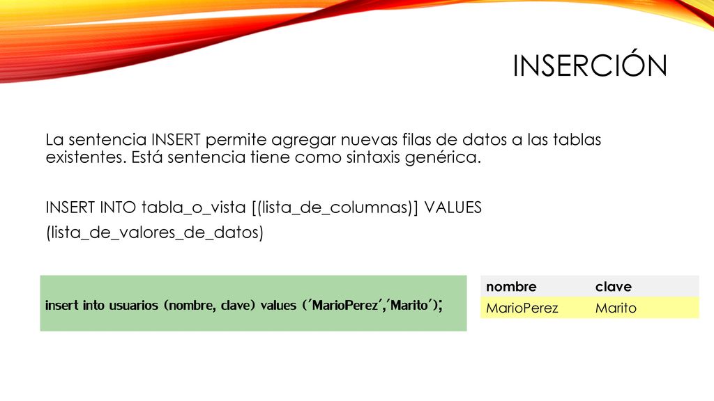 Inserción La sentencia INSERT permite agregar nuevas filas de datos a las tablas existentes. Está sentencia tiene como sintaxis genérica.