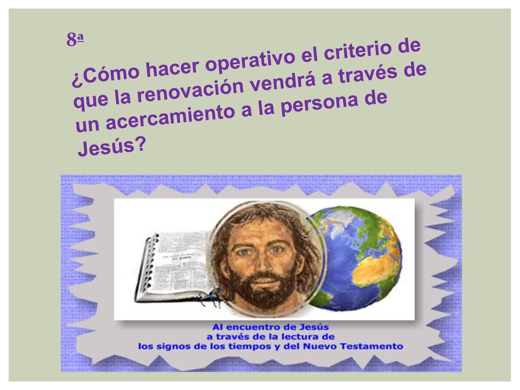8ª ¿Cómo hacer operativo el criterio de que la renovación vendrá a través de un acercamiento a la persona de Jesús