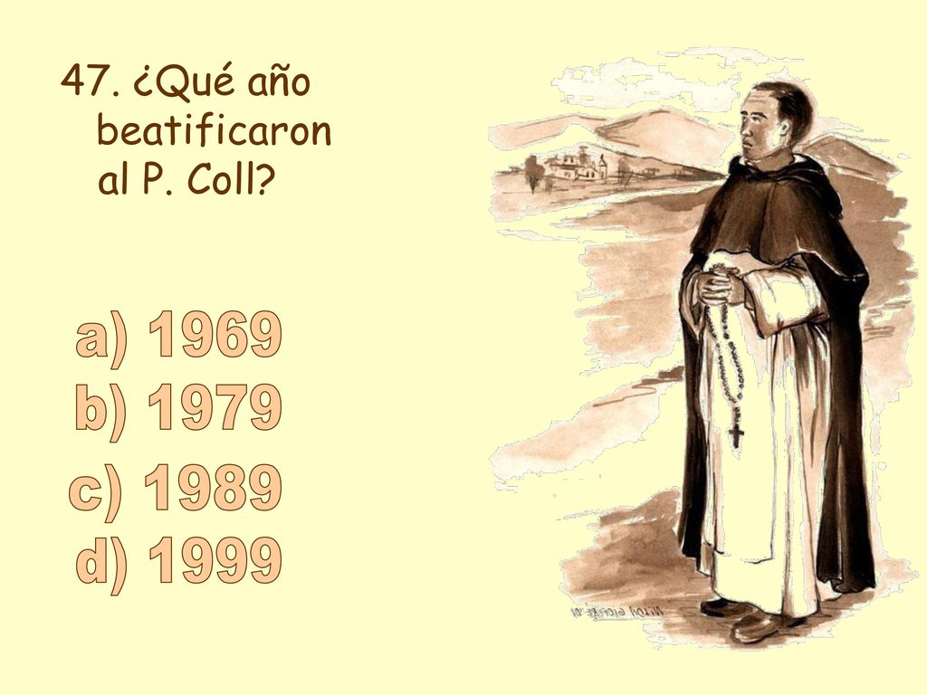 47. ¿Qué año beatificaron al P. Coll a) 1969 b) 1979 c) 1989 d) 1999