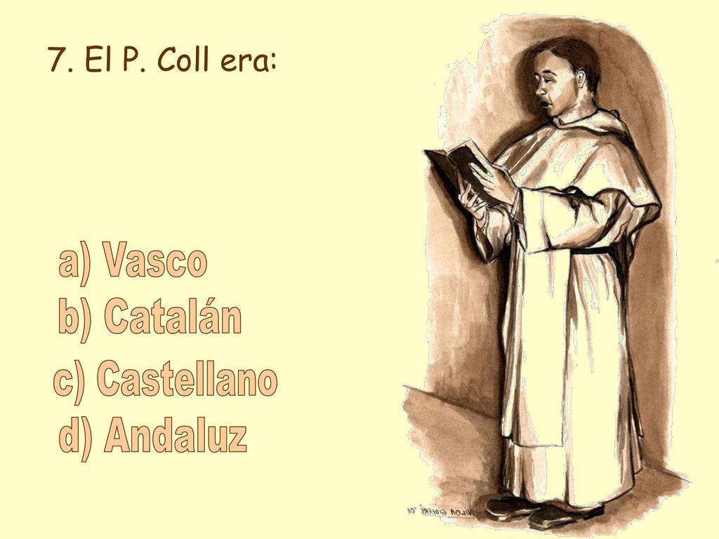 7. El P. Coll era: a) Vasco b) Catalán c) Castellano d) Andaluz