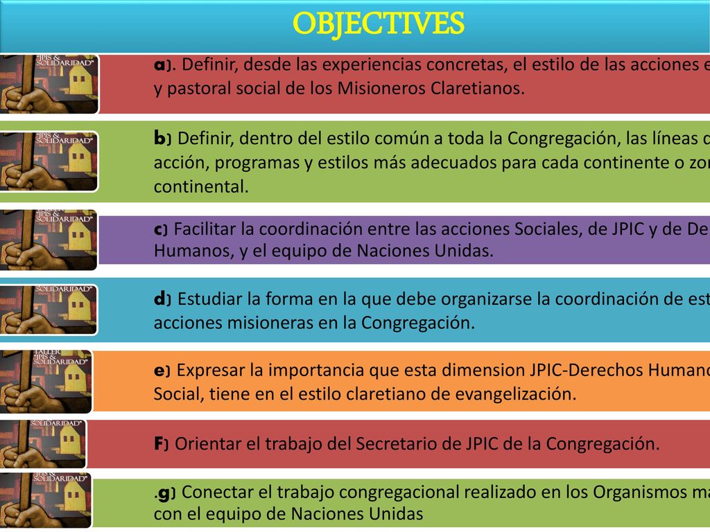 OBJECTIVES a). Definir, desde las experiencias concretas, el estilo de las acciones en JPIC y pastoral social de los Misioneros Claretianos.