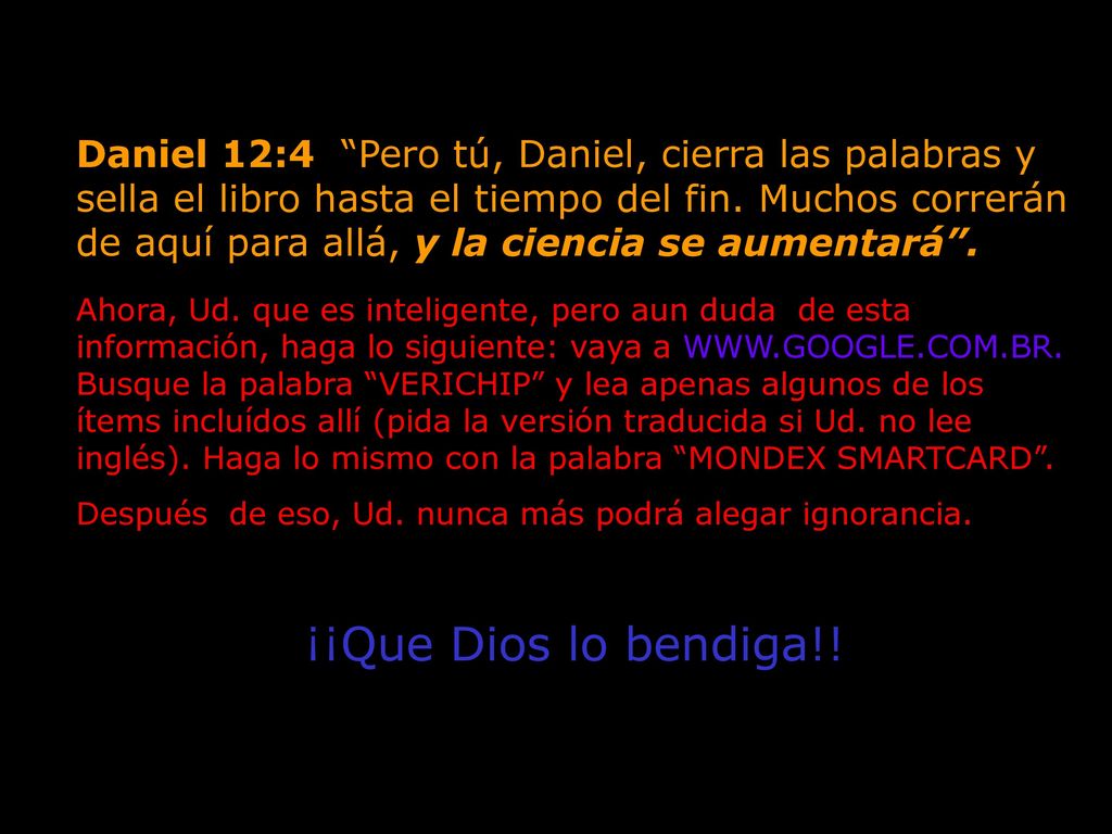 Daniel 12:4 Pero tú, Daniel, cierra las palabras y sella el libro hasta el tiempo del fin. Muchos correrán de aquí para allá, y la ciencia se aumentará .