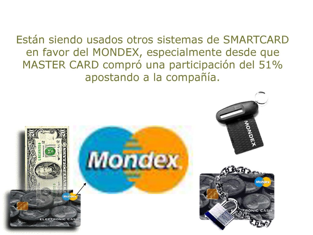 Están siendo usados otros sistemas de SMARTCARD en favor del MONDEX, especialmente desde que MASTER CARD compró una participación del 51% apostando a la compañía.