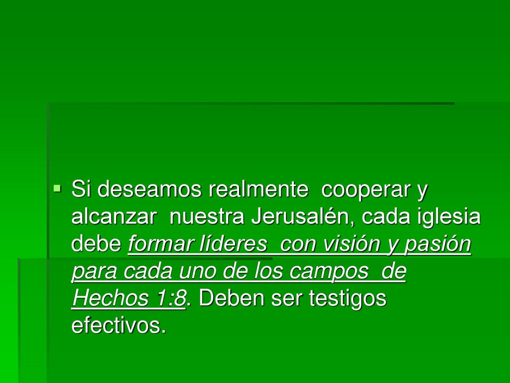 Si deseamos realmente cooperar y alcanzar nuestra Jerusalén, cada iglesia debe formar líderes con visión y pasión para cada uno de los campos de Hechos 1:8.