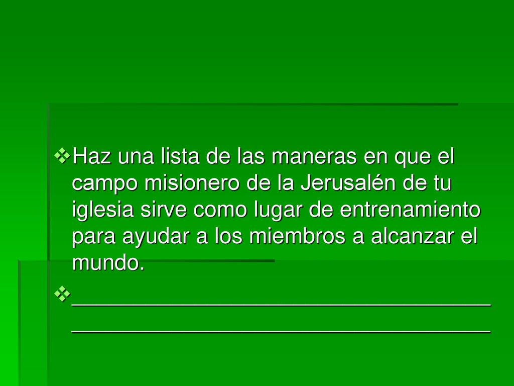 Haz una lista de las maneras en que el campo misionero de la Jerusalén de tu iglesia sirve como lugar de entrenamiento para ayudar a los miembros a alcanzar el mundo.