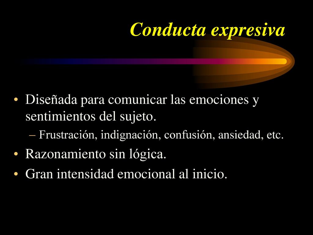 Conducta expresiva Diseñada para comunicar las emociones y sentimientos del sujeto. Frustración, indignación, confusión, ansiedad, etc.