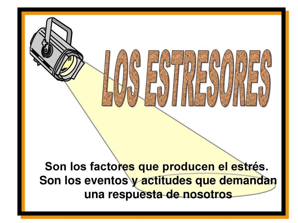LOS ESTRESORES Son los factores que producen el estrés.