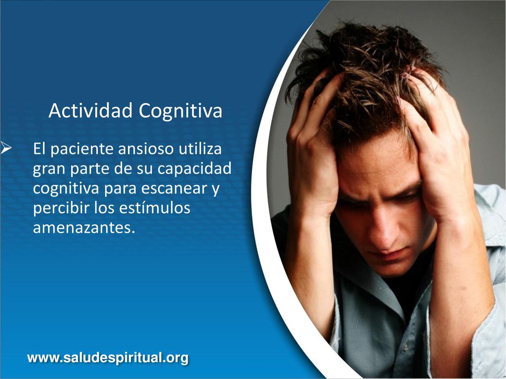 Actividad Cognitiva El paciente ansioso utiliza gran parte de su capacidad cognitiva para escanear y percibir los estímulos amenazantes.